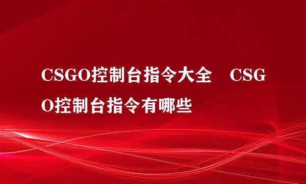 CSGO控制台指令大全 CSGO控制台指令有哪些