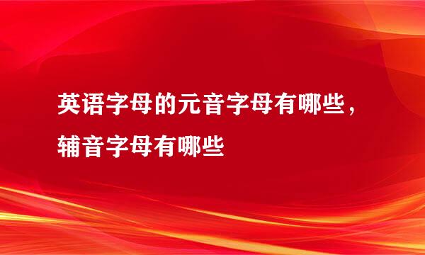 英语字母的元音字母有哪些，辅音字母有哪些