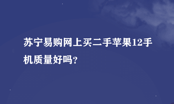 苏宁易购网上买二手苹果12手机质量好吗？