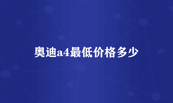 奥迪a4最低价格多少