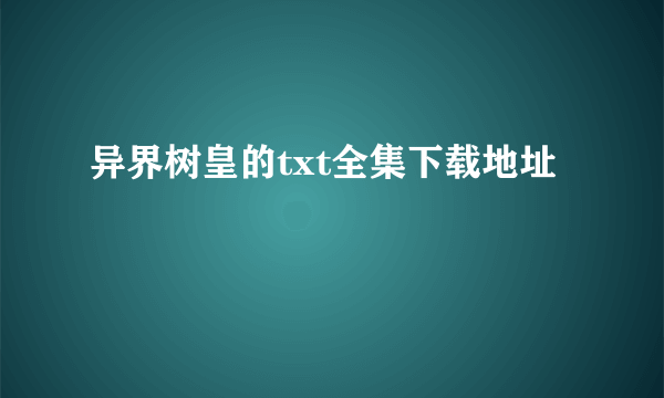 异界树皇的txt全集下载地址