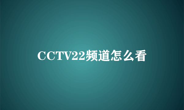 CCTV22频道怎么看