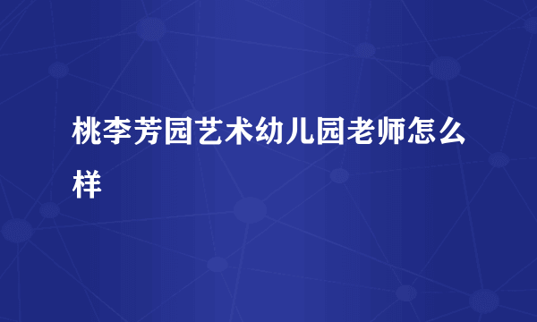 桃李芳园艺术幼儿园老师怎么样