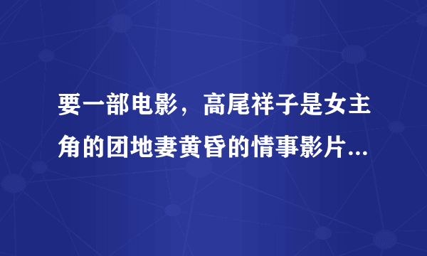 要一部电影，高尾祥子是女主角的团地妻黄昏的情事影片，能下载的种子