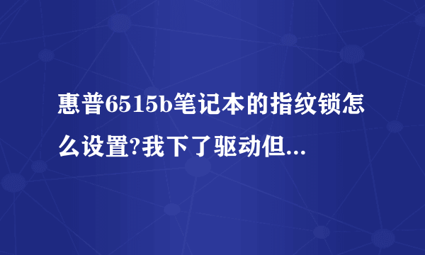 惠普6515b笔记本的指纹锁怎么设置?我下了驱动但是不能用!