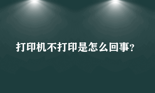 打印机不打印是怎么回事？