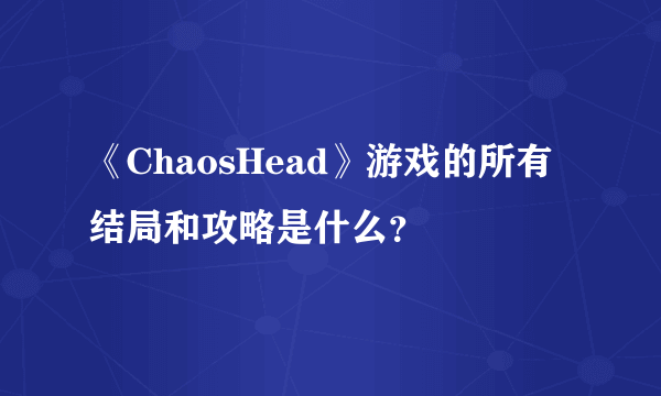 《ChaosHead》游戏的所有结局和攻略是什么？
