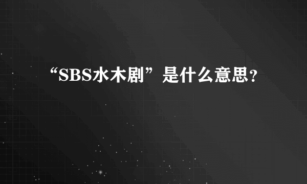 “SBS水木剧”是什么意思？
