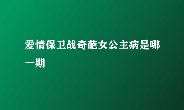 爱情保卫战奇葩女公主病是哪一期