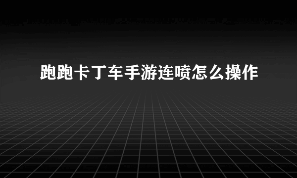 跑跑卡丁车手游连喷怎么操作