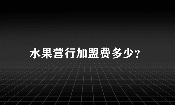 水果营行加盟费多少？