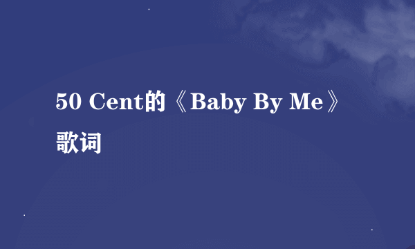 50 Cent的《Baby By Me》 歌词