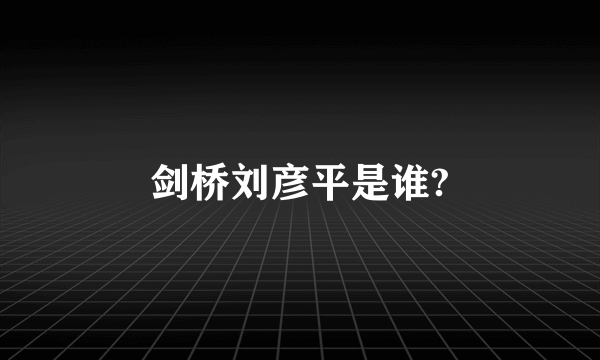 剑桥刘彦平是谁?