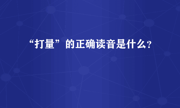 “打量”的正确读音是什么？