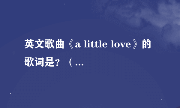 英文歌曲《a little love》的歌词是？（完整版）