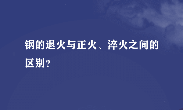 钢的退火与正火、淬火之间的区别？