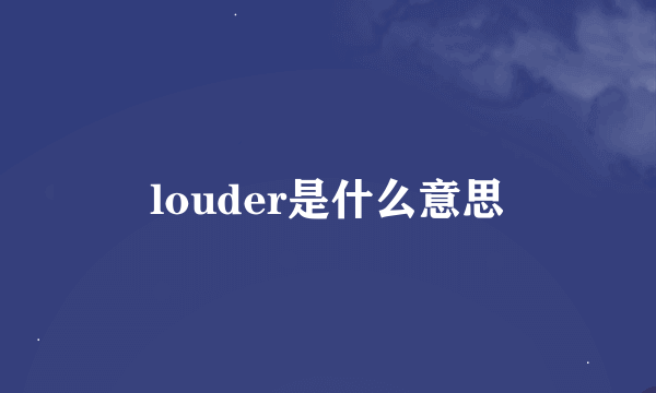 louder是什么意思