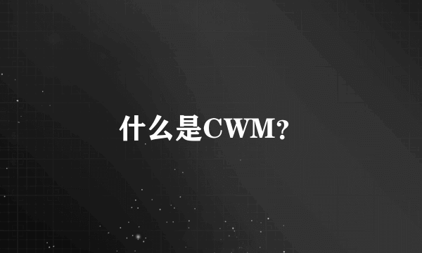 什么是CWM？