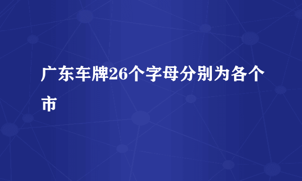 广东车牌26个字母分别为各个市