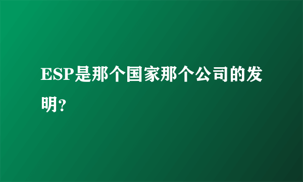 ESP是那个国家那个公司的发明？