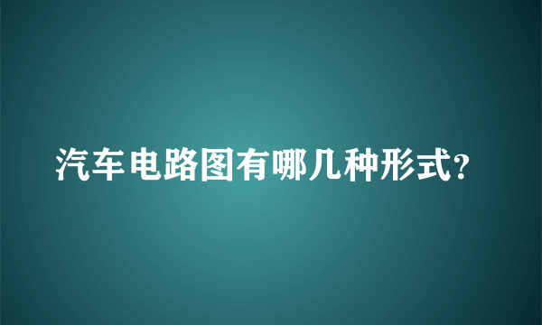 汽车电路图有哪几种形式？