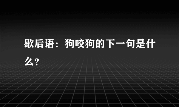 歇后语：狗咬狗的下一句是什么？