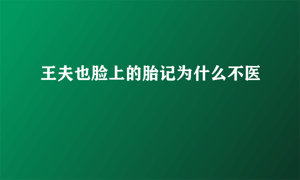 王夫也脸上的胎记为什么不医