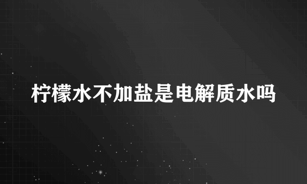 柠檬水不加盐是电解质水吗