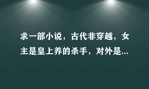 求一部小说，古代非穿越，女主是皇上养的杀手，对外是青楼女子，后来嫁给傻子王爷，是真傻