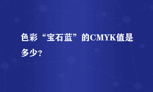 色彩“宝石蓝”的CMYK值是多少？