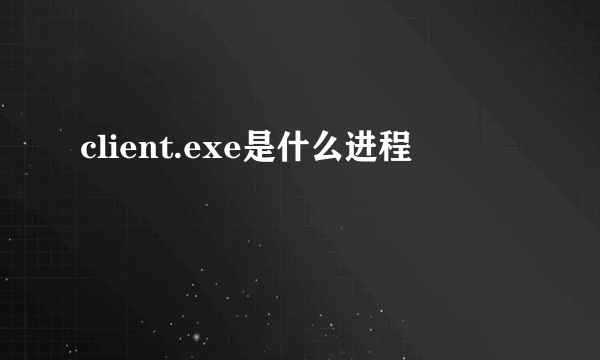 client.exe是什么进程