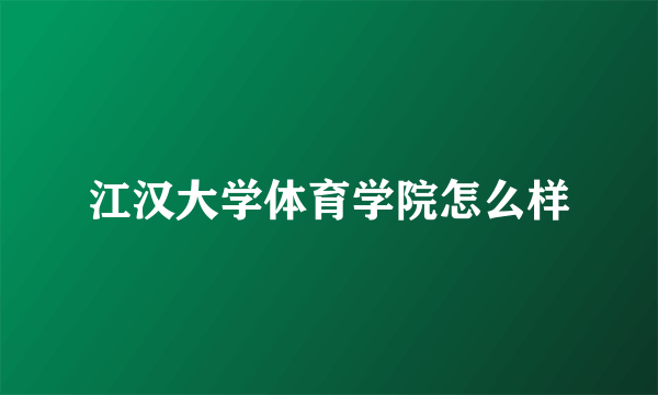 江汉大学体育学院怎么样