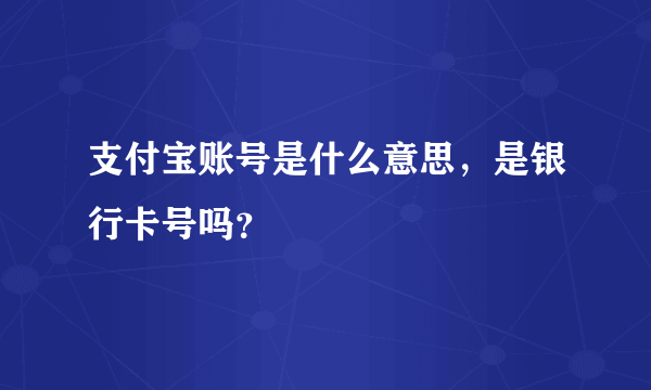 支付宝账号是什么意思，是银行卡号吗？