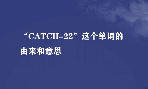 “CATCH-22”这个单词的由来和意思