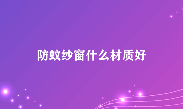 防蚊纱窗什么材质好