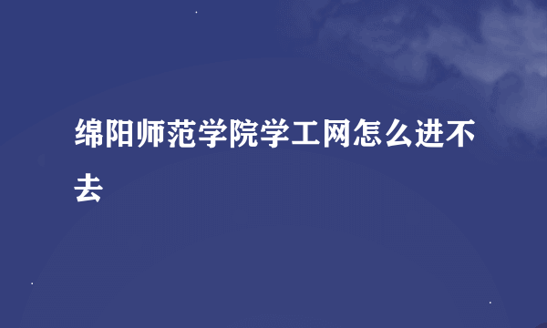 绵阳师范学院学工网怎么进不去