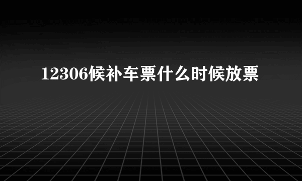 12306候补车票什么时候放票