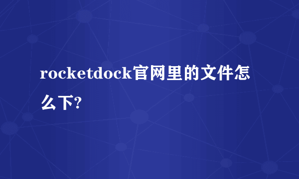 rocketdock官网里的文件怎么下?