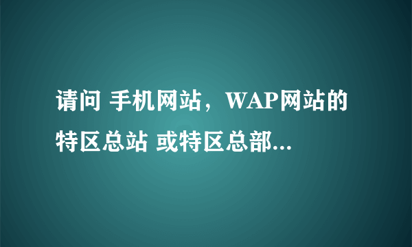 请问 手机网站，WAP网站的 特区总站 或特区总部为什么进不去了？有时显示706有时显示英文