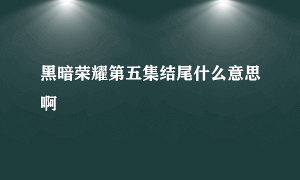 黑暗荣耀第五集结尾什么意思啊