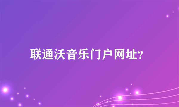 联通沃音乐门户网址？