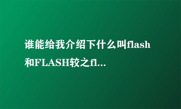 谁能给我介绍下什么叫flash和FLASH较之flash9的新特性