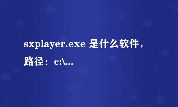 sxplayer.exe 是什么软件，路径：c:\program files\SoXun\Sxplayer.exe 并且开机启动