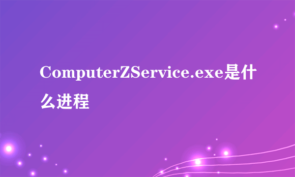 ComputerZService.exe是什么进程