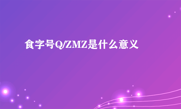 食字号Q/ZMZ是什么意义