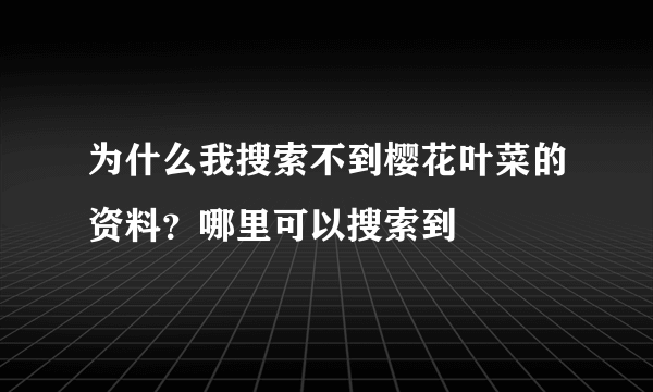 为什么我搜索不到樱花叶菜的资料？哪里可以搜索到