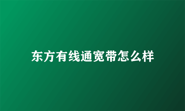 东方有线通宽带怎么样