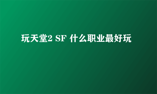 玩天堂2 SF 什么职业最好玩