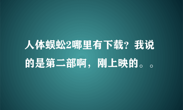 人体蜈蚣2哪里有下载？我说的是第二部啊，刚上映的。。