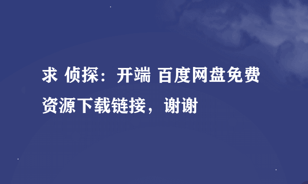 求 侦探：开端 百度网盘免费资源下载链接，谢谢